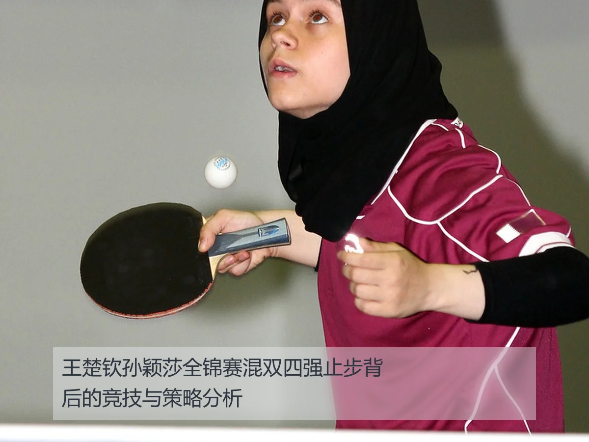 王楚钦孙颖莎全锦赛混双四强止步背后的竞技与策略分析